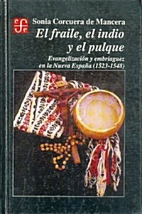 El Fraile, El Indio y El Pulque: Evangelizacion y Embriaguez En La Nueva Espana (1523-1548) (Hardcover)