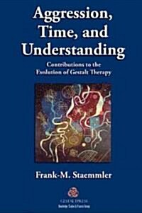 Aggression, Time, and Understanding : Contributions to the Evolution of Gestalt Therapy (Paperback)