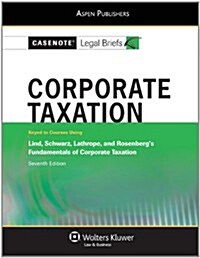 Casenote Legal Briefs: Corporate Taxation, Keyed to Lind, Schwartz, et al., Fundamentals of Corporate Taxation, 7th Ed.                                (Paperback)