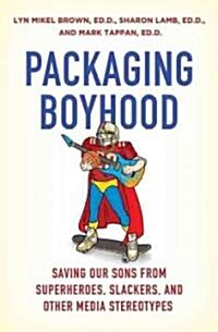 Packaging Boyhood: Saving Our Sons from Superheroes, Slackers, and Other Media Stereotypes (Hardcover)