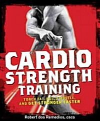 Cardio Strength Training: Torch Fat, Build Muscle, and Get Stronger Faster (Paperback)