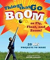 Things That Go Boom or Fly, Float, and Zoom!: 18 DIY Projects to Make (Paperback)