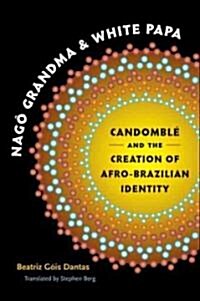 Nag?Grandma and White Papa: Candombl?and the Creation of Afro-Brazilian Identity (Paperback)