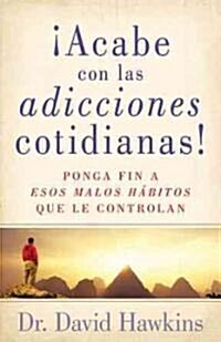 Acabe Con Las Adicciones Cotidianas!: Ponga Fin a Esos Malos Habitos Que Le Controlan (Paperback)