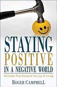 Staying Positive in a Negative World: Attitudes That Enhance the Joy of Living (Paperback)