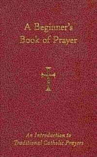 A Beginners Book of Prayer: An Introduction to Traditional Catholic Prayers (Imitation Leather)