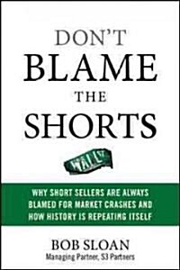 Dont Blame the Shorts: Why Short Sellers Are Always Blamed for Market Crashes and How History Is Repeating Itself (Hardcover)