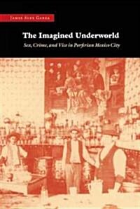 The Imagined Underworld: Sex, Crime, and Vice in Porfirian Mexico City (Paperback)