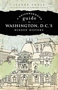 A Neighborhood Guide to Washington, D.C.s Hidden History (Paperback)