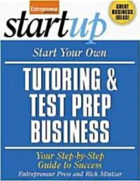 Start Your Own Tutoring & Test Prep Business: Your Step-By-Step Guide to Success (Paperback)