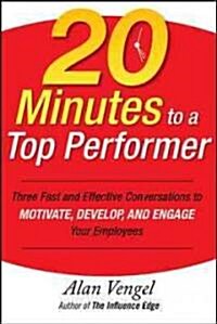 20 Minutes to a Top Performer: Three Fast and Effective Conversations to Motivate, Develop, and Engage Your Employees                                  (Hardcover)