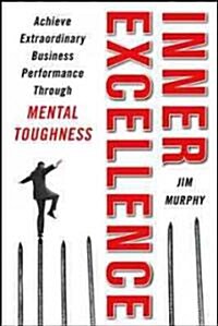 Inner Excellence: Achieve Extraordinary Business Success Through Mental Toughness (Hardcover)