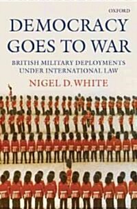 Democracy Goes to War : British Military Deployments Under International Law (Hardcover)