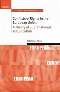Conflicts of Rights in the European Union : A Theory of Supranational Adjudication (Hardcover)
