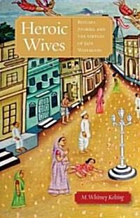 Heroic Wives: Rituals, Stories, and the Virtues of Jain Wifehood (Hardcover)