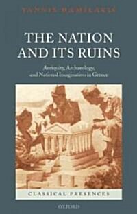 The Nation and Its Ruins : Antiquity, Archaeology, and National Imagination in Greece (Paperback)