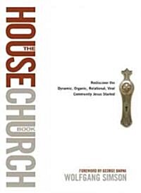 The House Church Book: Rediscover the Dynamic, Organic, Relational, Viral Community Jesus Started (Hardcover)
