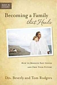 Becoming a Family That Heals: How to Resolve Past Issues and Free Your Future (Paperback)