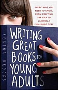 Writing Great Books for Young Adults: Everything You Need to Know, from Crafting the Idea to Landing a Publishing Deal (Paperback)