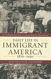 Daily Life in Immigrant America, 1870-1920: How the Second Great Wave of Immigrants Made Their Way in America (Paperback, Revised)