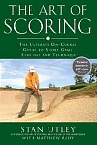 The Art of Scoring: The Ultimate On-Course Guide to Short Game Strategy and Technique (Hardcover)