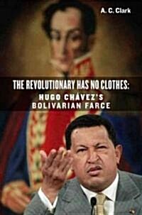 Revolutionary Has No Clothes: Hugo Chavezs Bolivarian Farce (Hardcover)