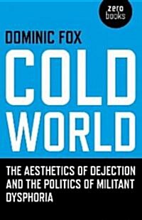 Cold World – The aesthetics of dejection and the politics of militant dysphoria (Paperback)