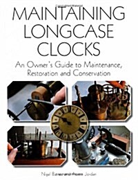 Maintaining Longcase Clocks : An Owners Guide to Maintenance, Restoration and Conservation (Hardcover)