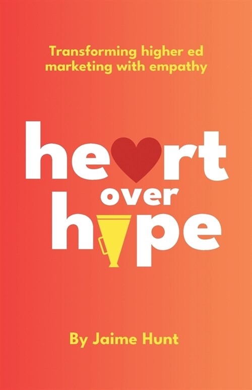 Heart Over Hype: Transforming Higher Ed Marketing with Empathy (Paperback)