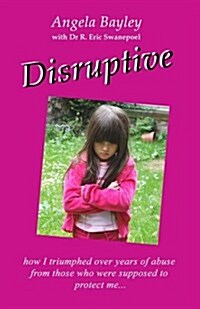 Disruptive : How I Triumphed Over Years of Abuse from Those Who Were Supposed to Protect Me (Paperback)