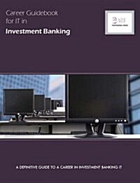 Career Guidebook for IT in Investment Banking : A Definitive Guide to a Career in Investment Banking IT (Paperback)