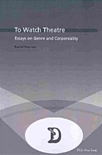 To Watch Theatre: Essays on Genre and Corporeality (Paperback)