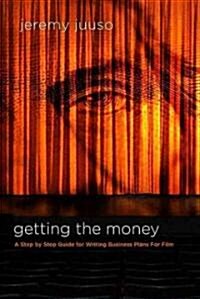 Getting the Money: A Step-By-Step Guide for Writing Business Plans for Film (Paperback)