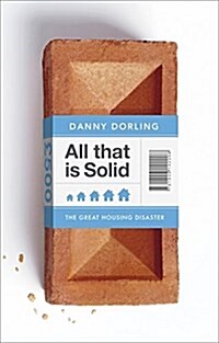 All That is Solid : How the Great Housing Disaster Defines Our Times, and What We Can Do About it (Hardcover)