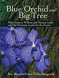 Blue Orchid and Big Tree : Plant Hunters William and Thomas Lobb and the Victorian Mania for the Exotic (Paperback)