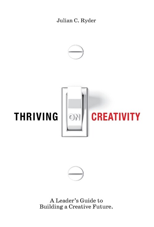 Thriving on Creativity: A Leaders Guide to Building a Creative Future (Hardcover)