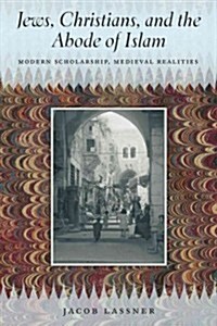 Jews, Christians, and the Abode of Islam: Modern Scholarship, Medieval Realities (Paperback)