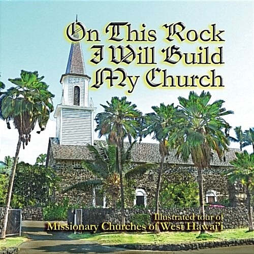 On This Rock I Will Build My Church: Illustrated Guide to Missionary Churches of West Hawaii (Paperback)