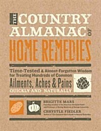 The Country Almanac of Home Remedies: Time-Tested & Almost Forgotten Wisdom for Treating Hundreds of Common Ailments, Aches & Pains Quickly and Natura (Paperback)