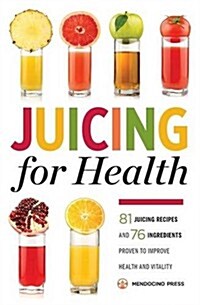 Juicing for Health: 81 Juicing Recipes and 76 Ingredients Proven to Improve Health and Vitality (Paperback)