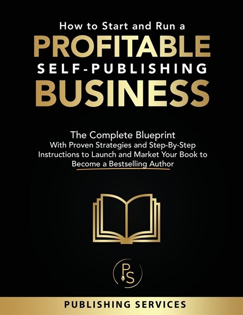 How to Start and Run a Profitable Self-Publishing Business: The Complete Blueprint With Proven Strategies and Step-By-Step Instructions to Launch and (Paperback)
