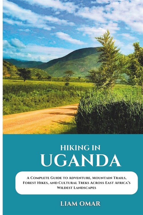 Hiking in Uganda: A Complete Guide to Adventure, Mountain Trails, Forest Hikes, and Cultural Treks Across East Africas Wildest Landscapes (Paperback)