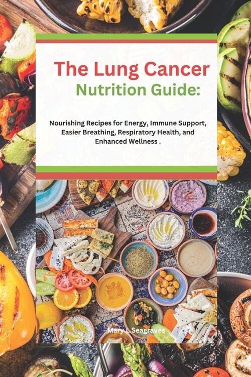 The Lung Cancer Nutrition Guide: Nourishing Recipes for Energy, Immune Support, Easier Breathing, Respiratory Health, and Enhanced Wellness . (Paperback)