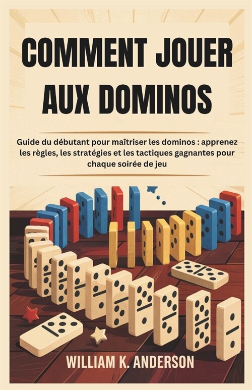 Comment Jouer Aux Dominos: Guide du d?utant pour ma?riser les dominos: apprenez les r?les, les strat?ies et les tactiques gagnantes pour chaque so (Paperback)
