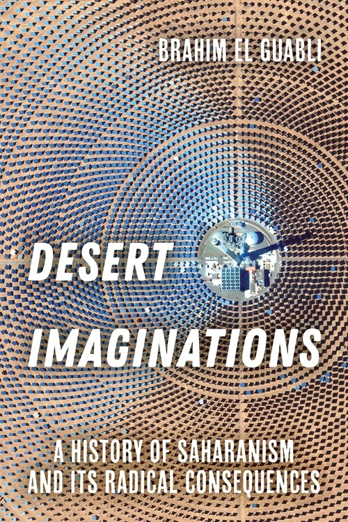 Desert Imaginations: A History of Saharanism and Its Radical Consequences (Paperback)