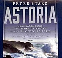 Astoria: John Jacob Astor and Thomas Jeffersons Lost Pacific Empire: A Story of Wealth, Ambition, and Survival (Audio CD)