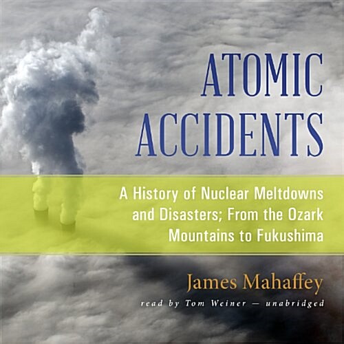 Atomic Accidents Lib/E: A History of Nuclear Meltdowns and Disasters; From the Ozark Mountains to Fukushima (Audio CD, Library)