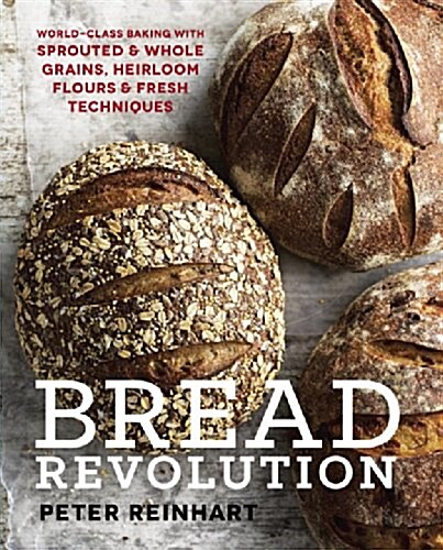 Bread Revolution: World-Class Baking with Sprouted and Whole Grains, Heirloom Flours, and Fresh Techniques (Hardcover)