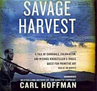 Savage Harvest: A Tale of Cannibals, Colonialism, and Michael Rockefellers Tragic Quest for Primitive Art (Audio CD)