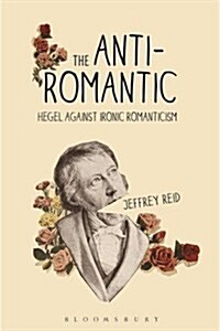 The Anti-Romantic: Hegel Against Ironic Romanticism (Hardcover)